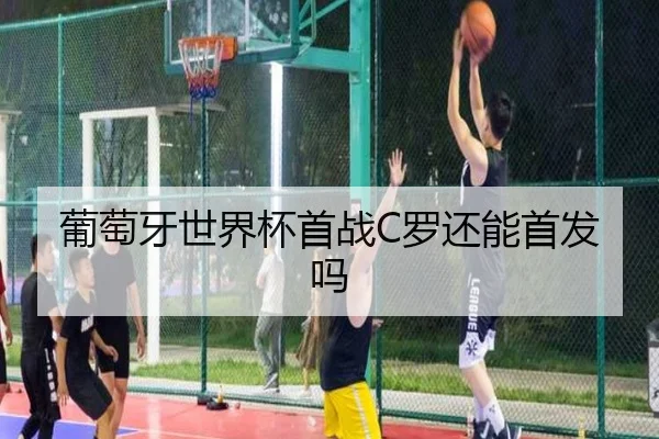 葡萄牙世界杯首战C罗还能首发吗