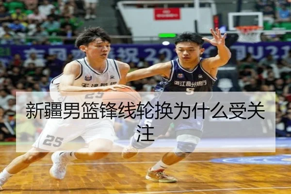 新疆男篮锋线轮换为什么受关注