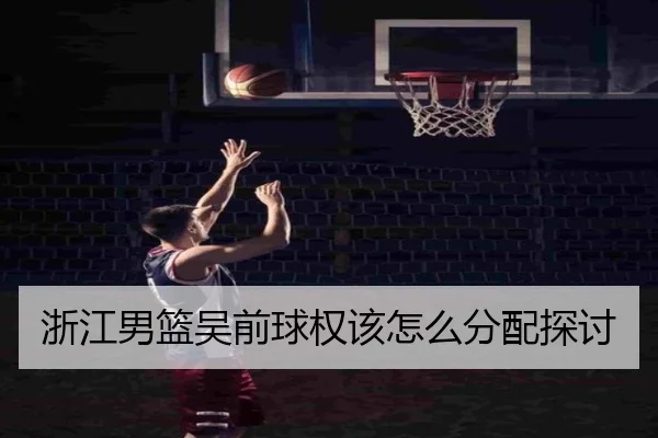 浙江男篮吴前球权该怎么分配探讨