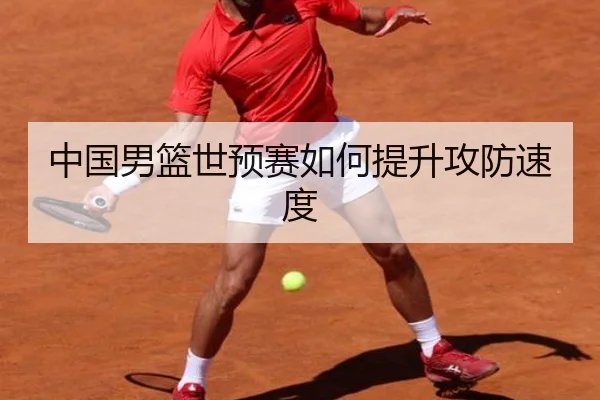 中国男篮世预赛如何提升攻防速度